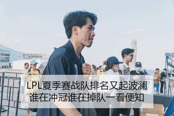 LPL夏季赛战队排名又起波澜 谁在冲冠谁在掉队一看便知