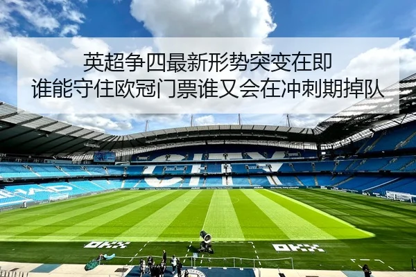英超争四最新形势突变在即 谁能守住欧冠门票谁又会在冲刺期掉队
